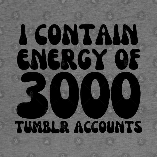 i contain energy of 3000 tumblr accounts by mdr design